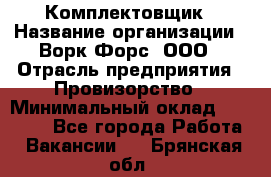 Комплектовщик › Название организации ­ Ворк Форс, ООО › Отрасль предприятия ­ Провизорство › Минимальный оклад ­ 35 000 - Все города Работа » Вакансии   . Брянская обл.